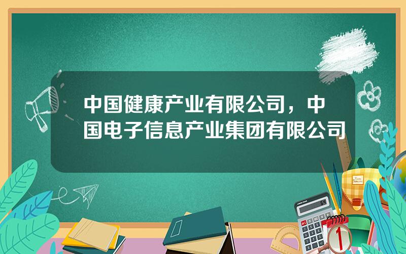 中国健康产业有限公司，中国电子信息产业集团有限公司