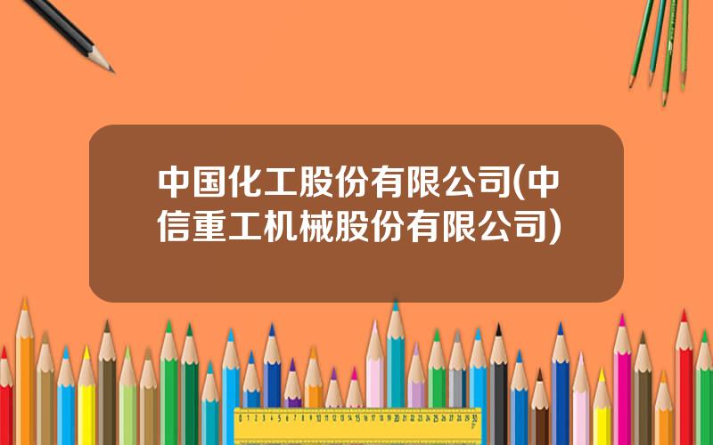 中国化工股份有限公司(中信重工机械股份有限公司)