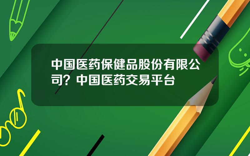 中国医药保健品股份有限公司？中国医药交易平台