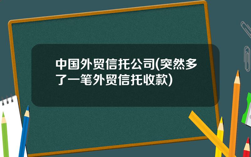 中国外贸信托公司(突然多了一笔外贸信托收款)