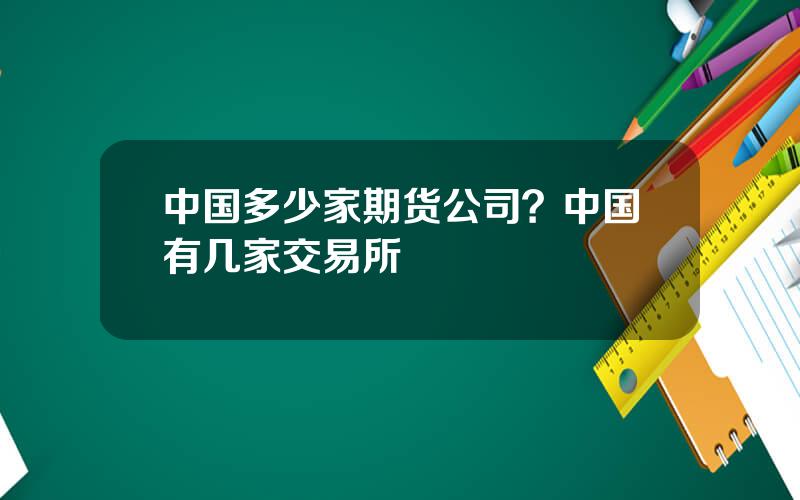 中国多少家期货公司？中国有几家交易所