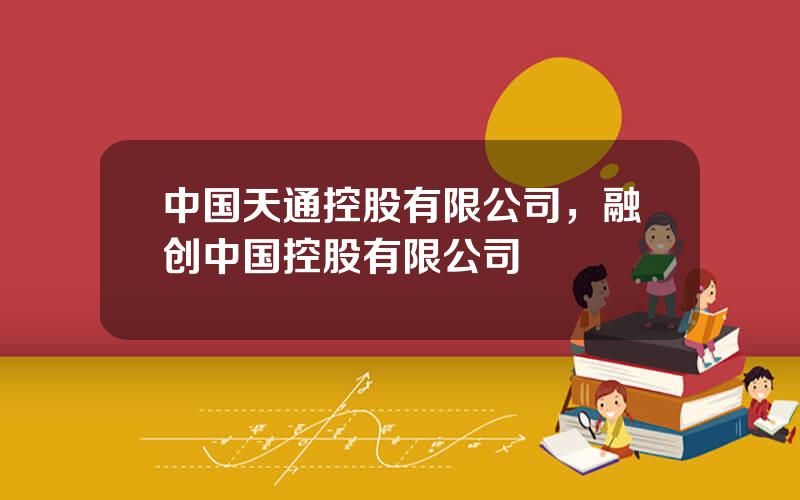 中国天通控股有限公司，融创中国控股有限公司