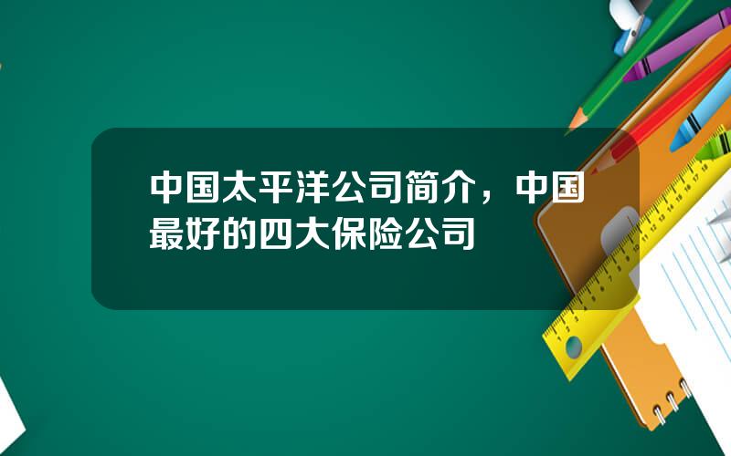 中国太平洋公司简介，中国最好的四大保险公司