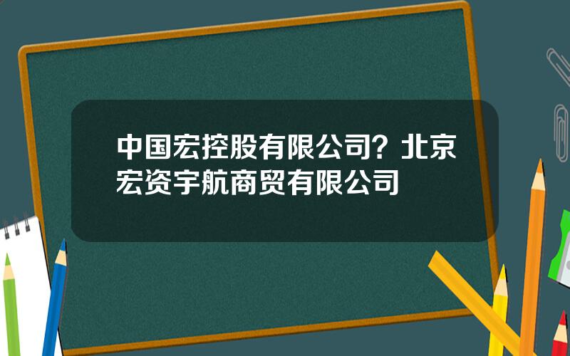 中国宏控股有限公司？北京宏资宇航商贸有限公司