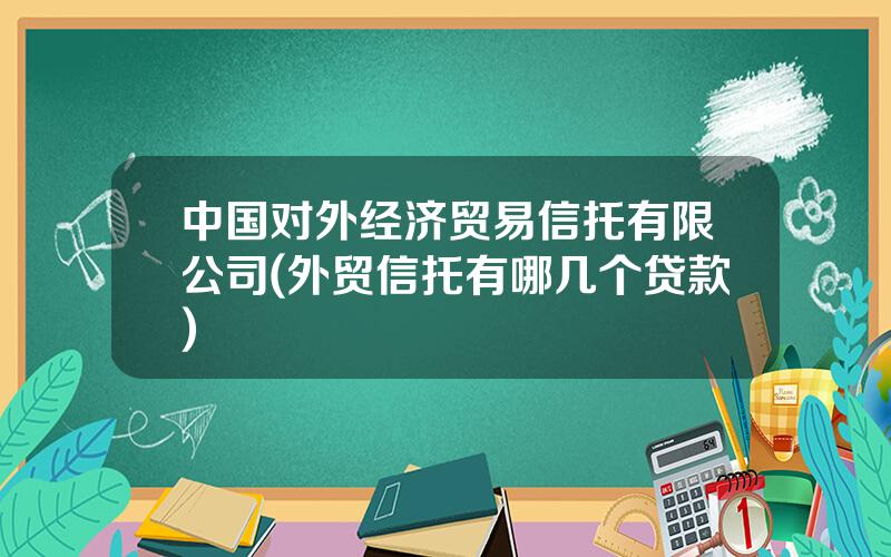 中国对外经济贸易信托有限公司(外贸信托有哪几个贷款)