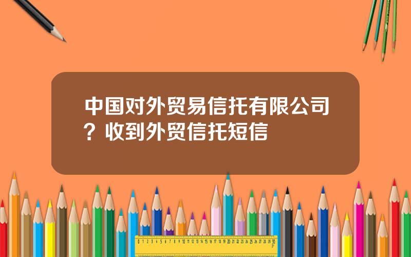 中国对外贸易信托有限公司？收到外贸信托短信