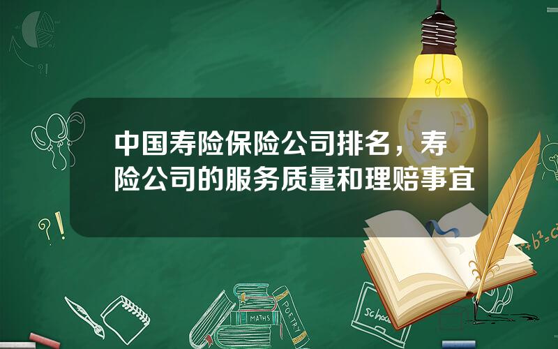 中国寿险保险公司排名，寿险公司的服务质量和理赔事宜