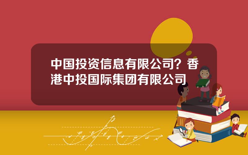 中国投资信息有限公司？香港中投国际集团有限公司