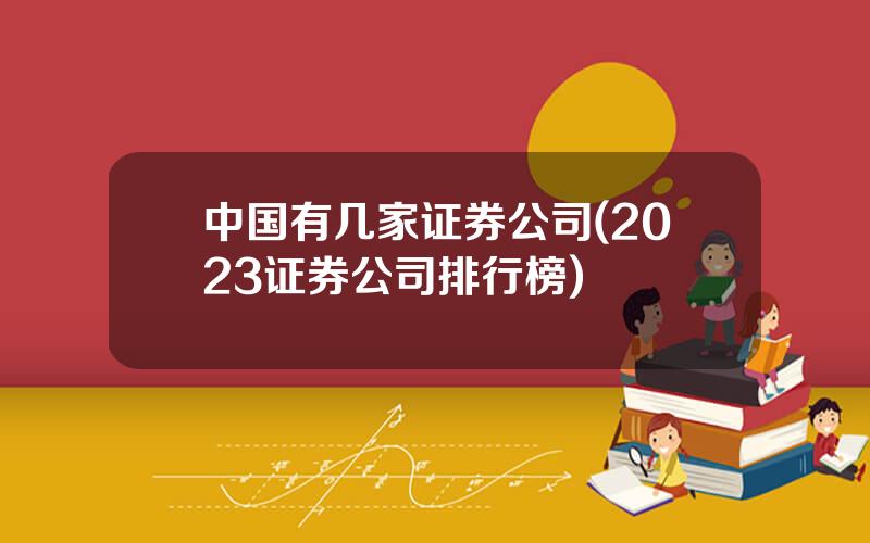 中国有几家证券公司(2023证券公司排行榜)