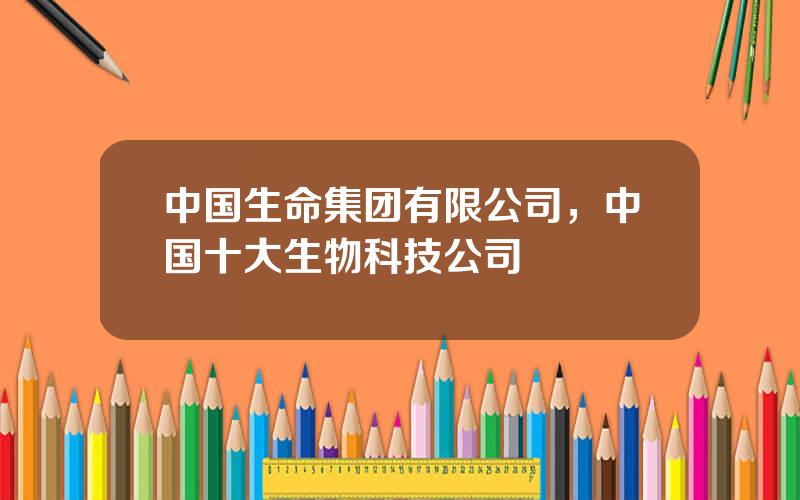 中国生命集团有限公司，中国十大生物科技公司