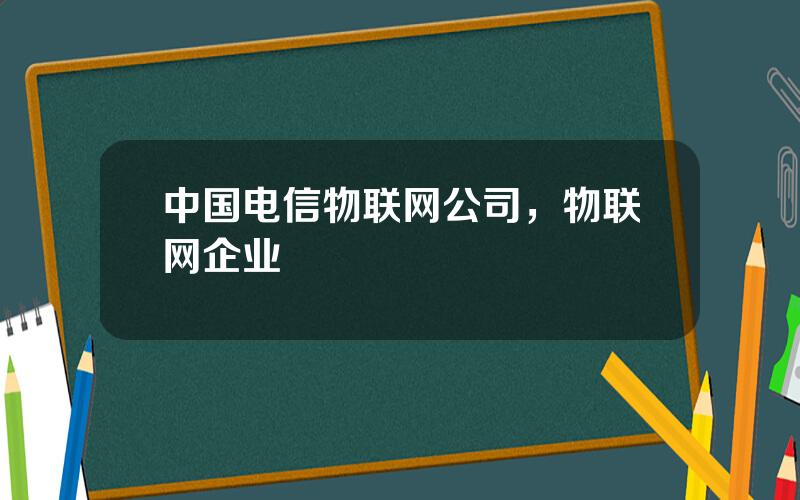 中国电信物联网公司，物联网企业