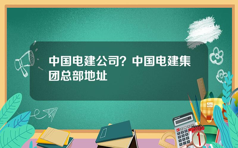 中国电建公司？中国电建集团总部地址