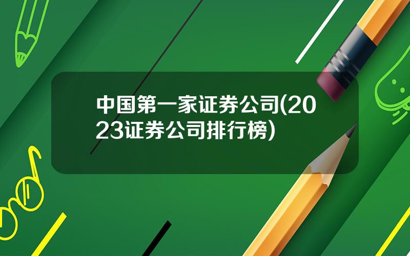 中国第一家证券公司(2023证券公司排行榜)