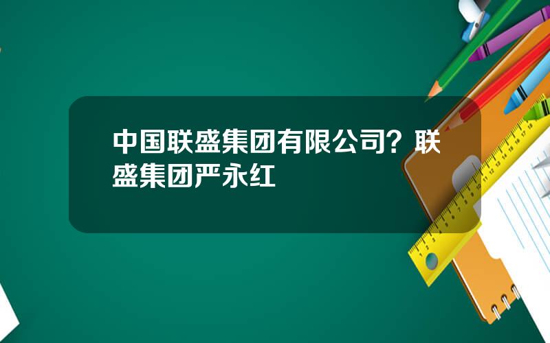 中国联盛集团有限公司？联盛集团严永红