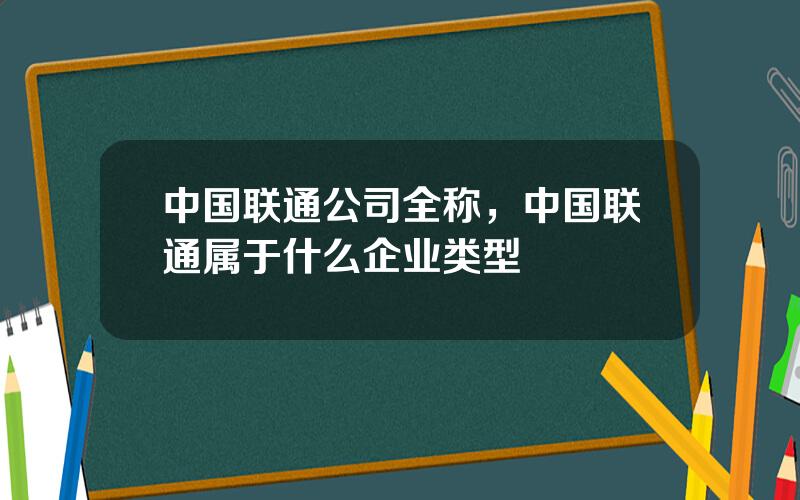 中国联通公司全称，中国联通属于什么企业类型