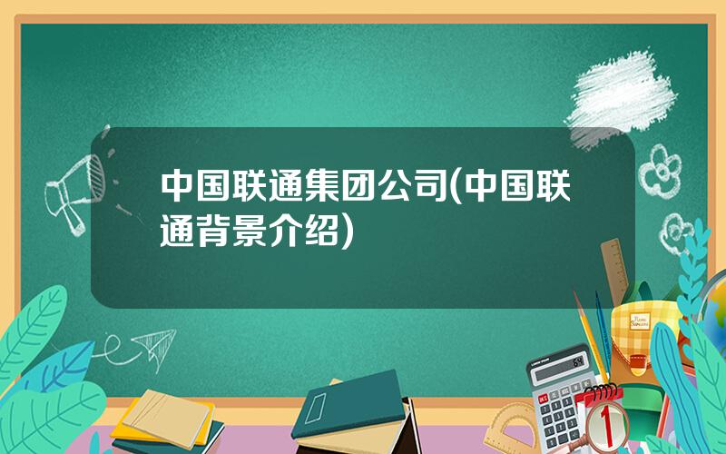 中国联通集团公司(中国联通背景介绍)