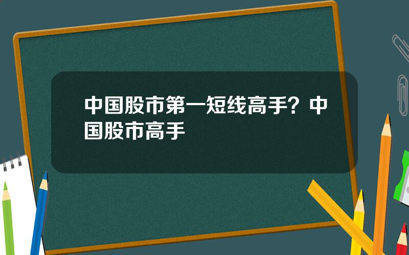 中国股市第一短线高手？中国股市高手