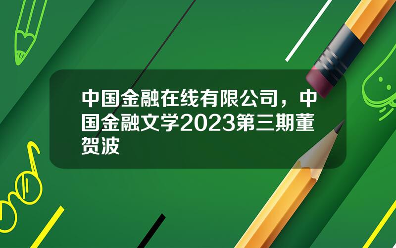 中国金融在线有限公司，中国金融文学2023第三期董贺波