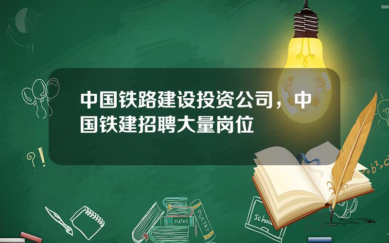 中国铁路建设投资公司，中国铁建招聘大量岗位