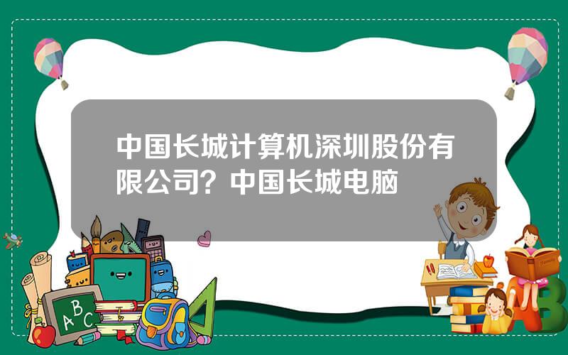 中国长城计算机深圳股份有限公司？中国长城电脑