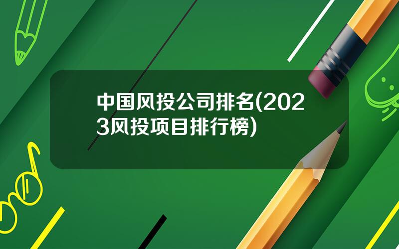 中国风投公司排名(2023风投项目排行榜)