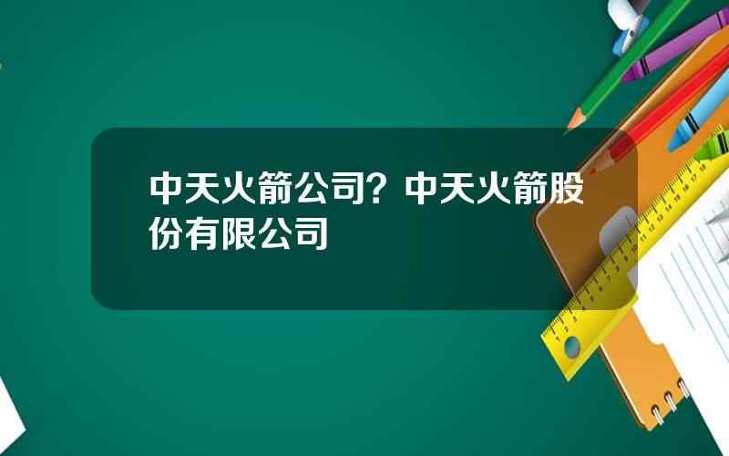 中天火箭公司？中天火箭股份有限公司