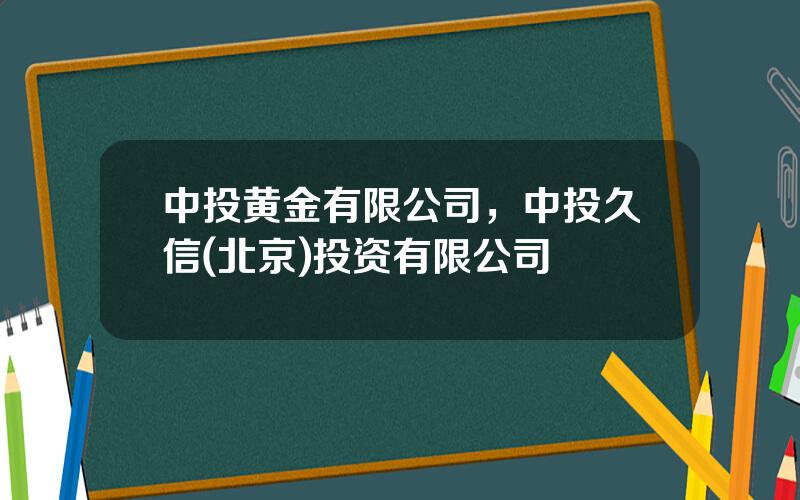 中投黄金有限公司，中投久信(北京)投资有限公司