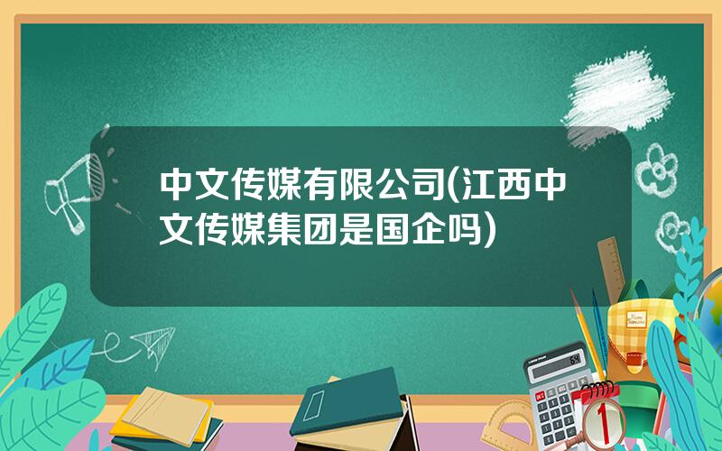 中文传媒有限公司(江西中文传媒集团是国企吗)