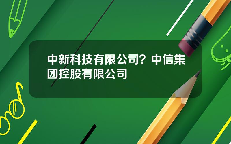 中新科技有限公司？中信集团控股有限公司