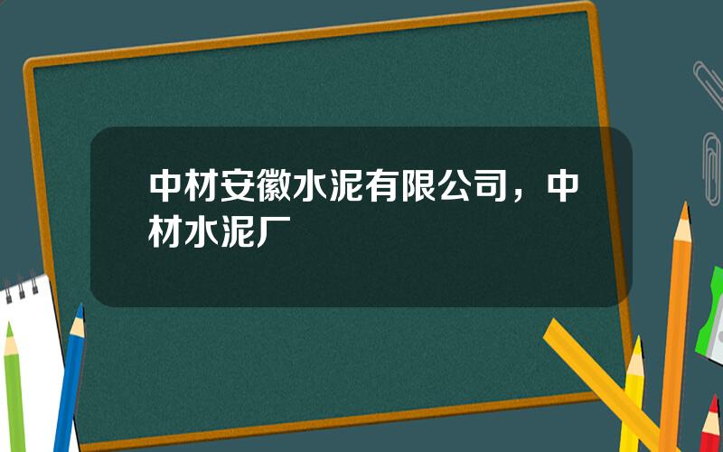 中材安徽水泥有限公司，中材水泥厂