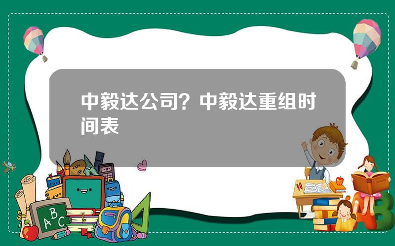 中毅达公司？中毅达重组时间表