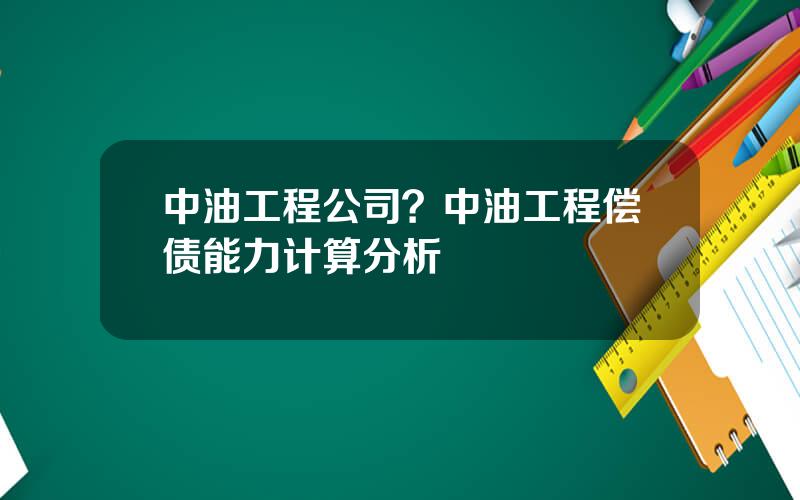 中油工程公司？中油工程偿债能力计算分析