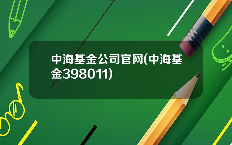 中海基金公司官网(中海基金398011)