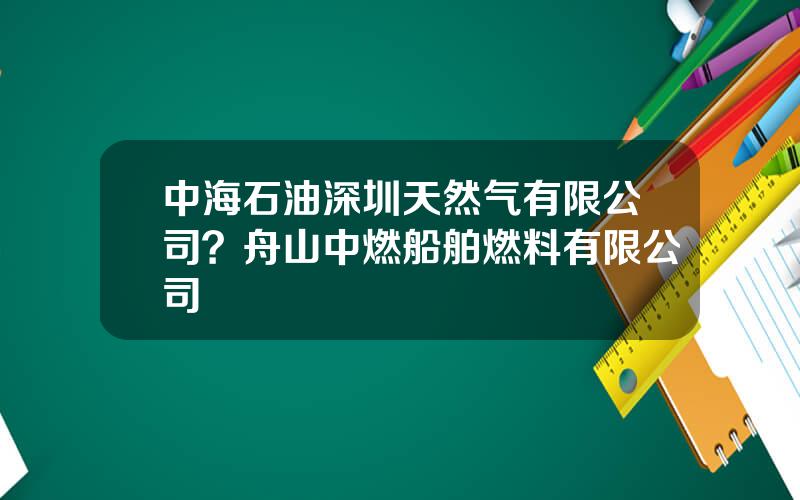 中海石油深圳天然气有限公司？舟山中燃船舶燃料有限公司