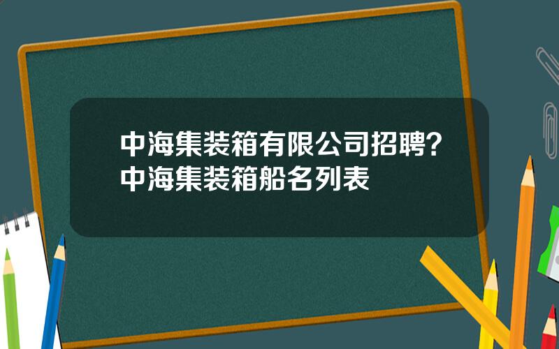 中海集装箱有限公司招聘？中海集装箱船名列表