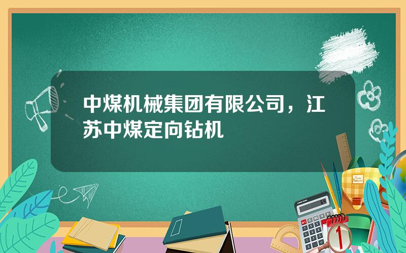 中煤机械集团有限公司，江苏中煤定向钻机