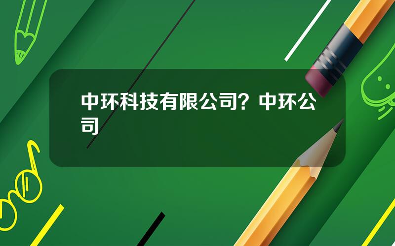 中环科技有限公司？中环公司