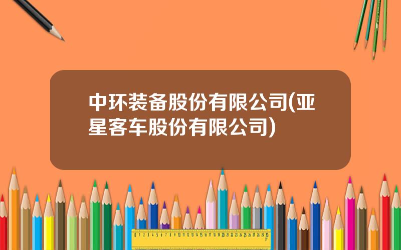 中环装备股份有限公司(亚星客车股份有限公司)