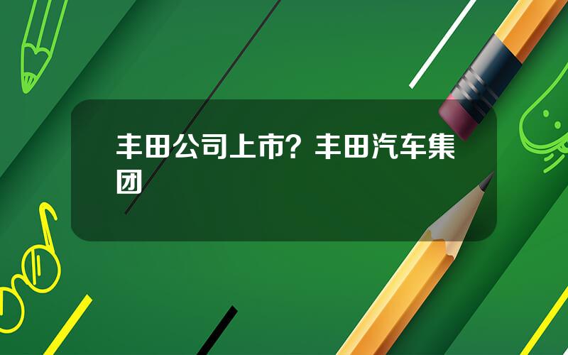 丰田公司上市？丰田汽车集团