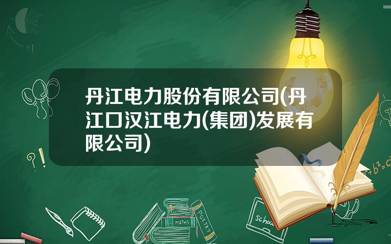 丹江电力股份有限公司(丹江口汉江电力(集团)发展有限公司)