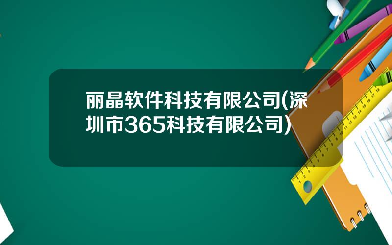 丽晶软件科技有限公司(深圳市365科技有限公司)