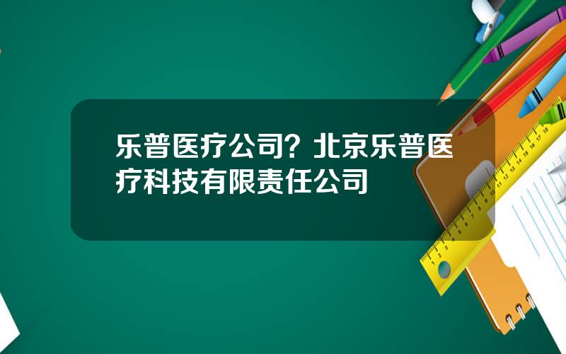 乐普医疗公司？北京乐普医疗科技有限责任公司