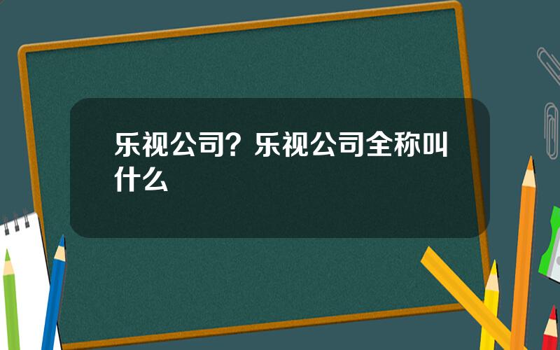 乐视公司？乐视公司全称叫什么