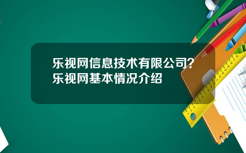 乐视网信息技术有限公司？乐视网基本情况介绍