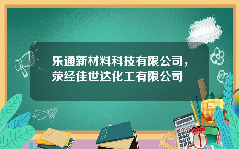 乐通新材料科技有限公司，荥经佳世达化工有限公司