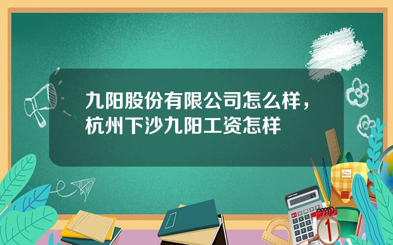 九阳股份有限公司怎么样，杭州下沙九阳工资怎样