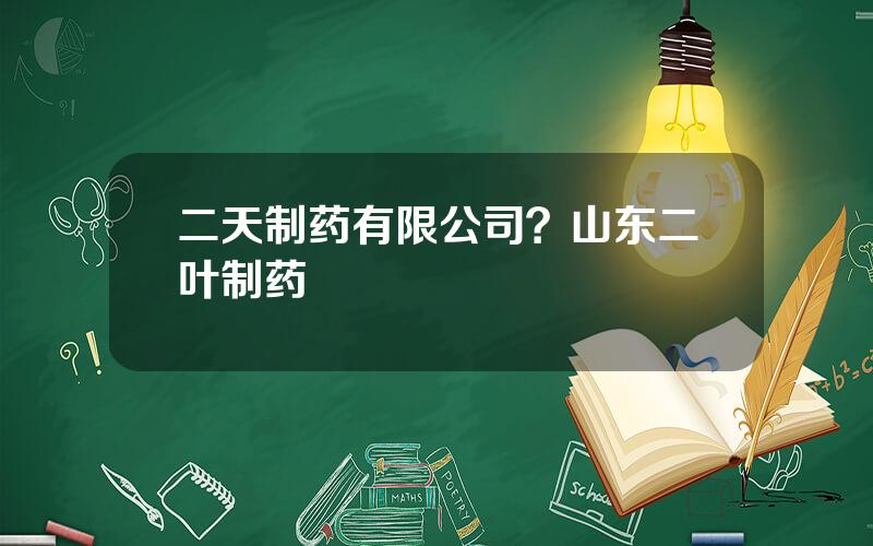 二天制药有限公司？山东二叶制药