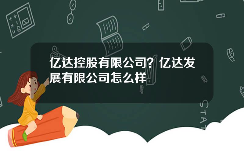 亿达控股有限公司？亿达发展有限公司怎么样