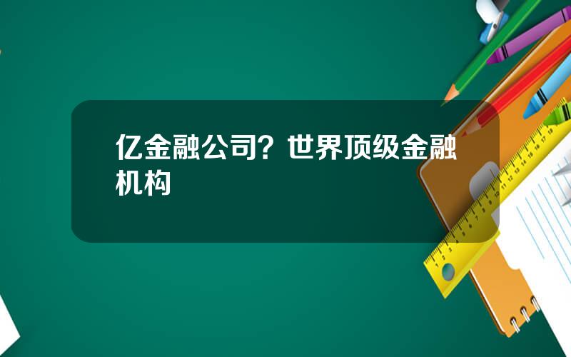 亿金融公司？世界顶级金融机构