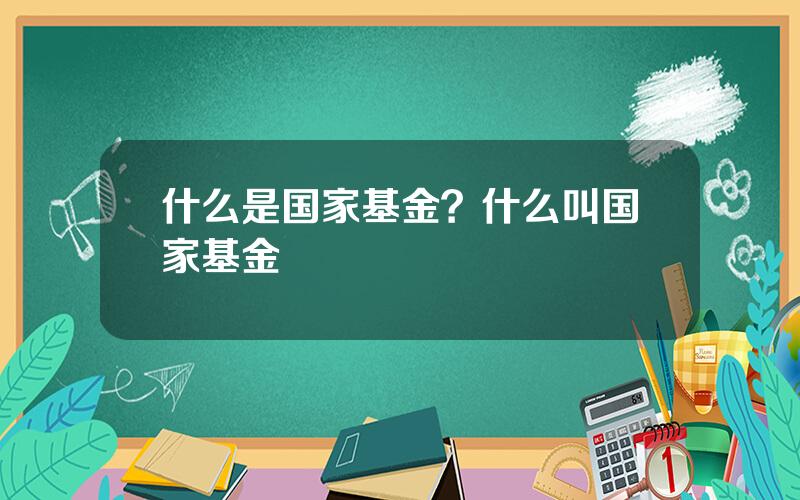 什么是国家基金？什么叫国家基金